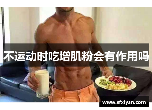 不运动时吃增肌粉会有作用吗