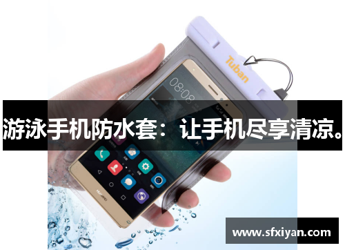 游泳手机防水套：让手机尽享清凉。