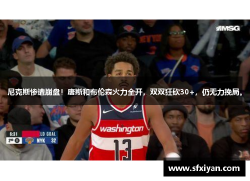 尼克斯惨遭崩盘！唐斯和布伦森火力全开，双双狂砍30+，仍无力挽局。